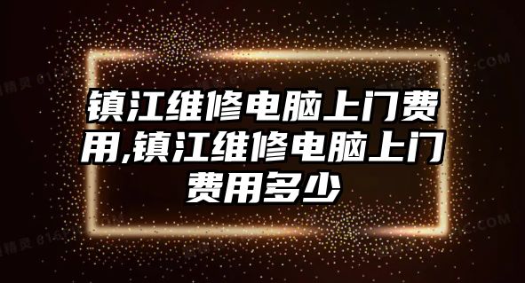 鎮江維修電腦上門費用,鎮江維修電腦上門費用多少