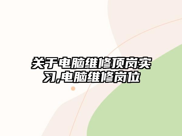 關于電腦維修頂崗實習,電腦維修崗位