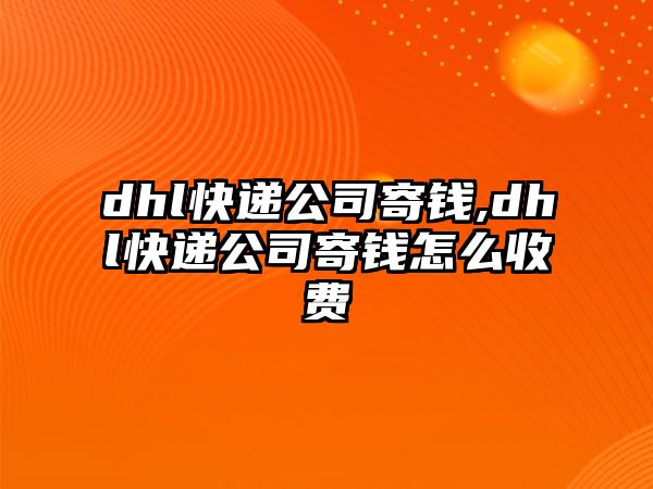 dhl快遞公司寄錢,dhl快遞公司寄錢怎么收費