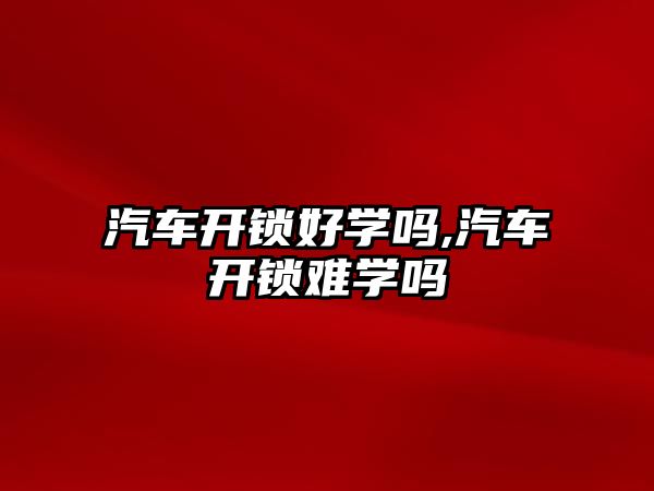 汽車開鎖好學嗎,汽車開鎖難學嗎