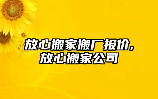 放心搬家搬廠報價,放心搬家公司