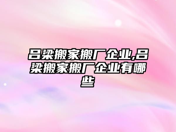 呂梁搬家搬廠企業,呂梁搬家搬廠企業有哪些