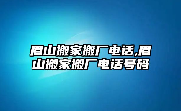 眉山搬家搬廠電話,眉山搬家搬廠電話號碼