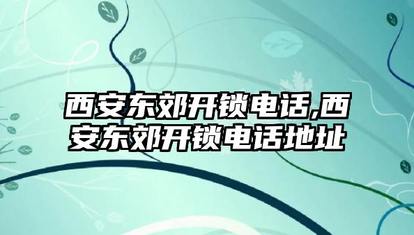 西安東郊開鎖電話,西安東郊開鎖電話地址