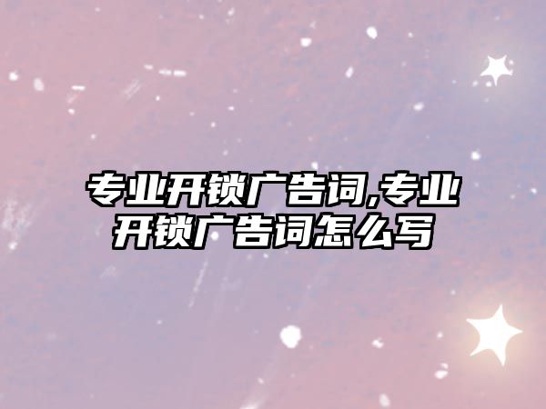 專業開鎖廣告詞,專業開鎖廣告詞怎么寫