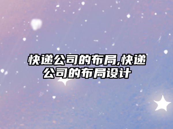 快遞公司的布局,快遞公司的布局設計