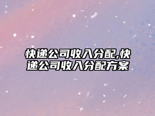 快遞公司收入分配,快遞公司收入分配方案