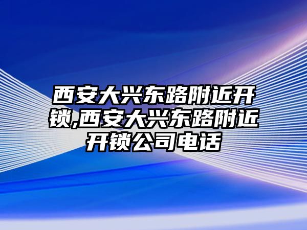 西安大興東路附近開(kāi)鎖,西安大興東路附近開(kāi)鎖公司電話