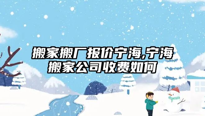 搬家搬廠報價寧海,寧海搬家公司收費如何