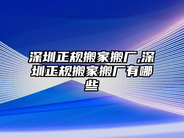 深圳正規搬家搬廠,深圳正規搬家搬廠有哪些