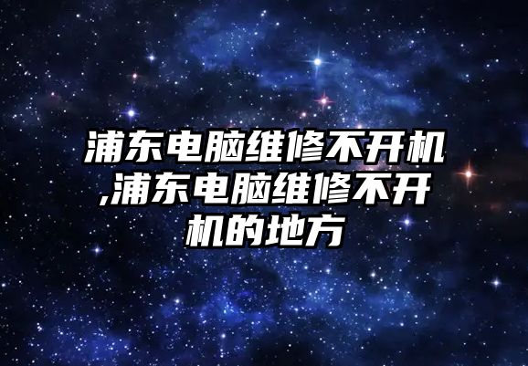 浦東電腦維修不開機,浦東電腦維修不開機的地方