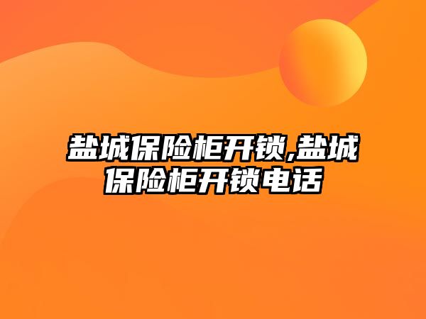 鹽城保險柜開鎖,鹽城保險柜開鎖電話