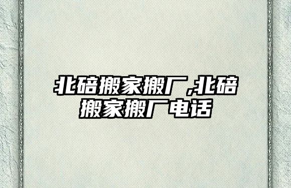 北碚搬家搬廠,北碚搬家搬廠電話