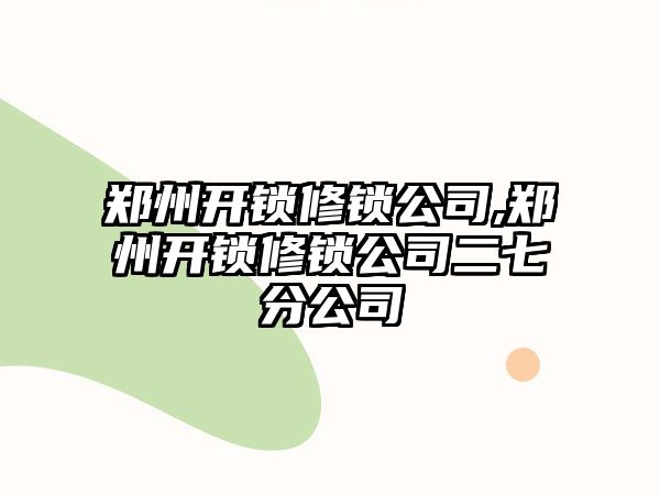 鄭州開(kāi)鎖修鎖公司,鄭州開(kāi)鎖修鎖公司二七分公司