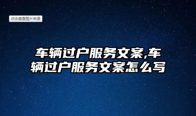 車輛過戶服務文案,車輛過戶服務文案怎么寫