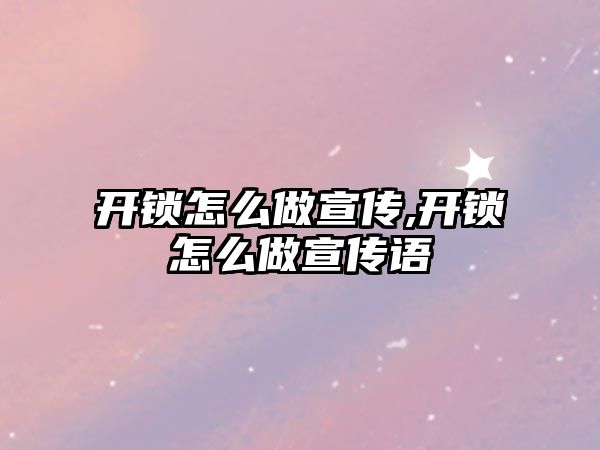 開鎖怎么做宣傳,開鎖怎么做宣傳語