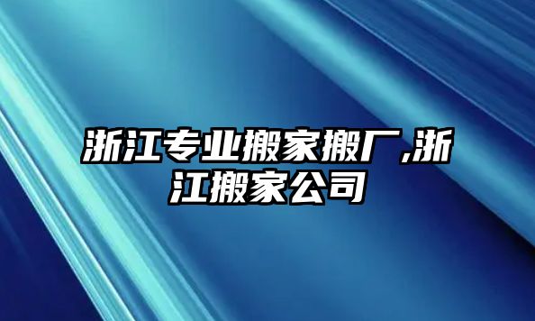 浙江專業搬家搬廠,浙江搬家公司