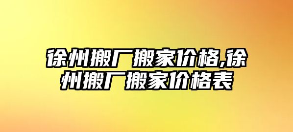 徐州搬廠搬家價格,徐州搬廠搬家價格表