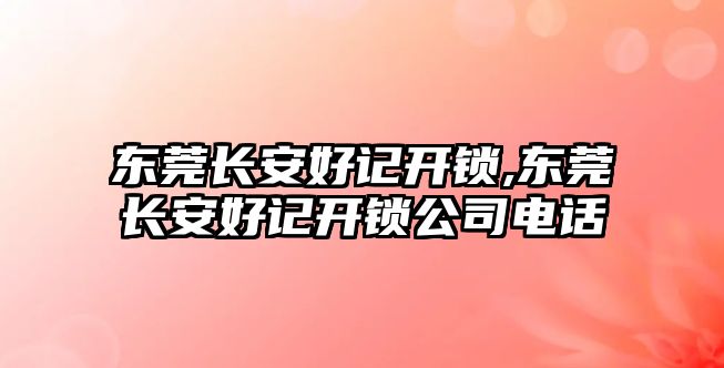 東莞長安好記開鎖,東莞長安好記開鎖公司電話