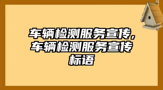 車輛檢測服務(wù)宣傳,車輛檢測服務(wù)宣傳標(biāo)語