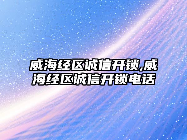 威海經區誠信開鎖,威海經區誠信開鎖電話