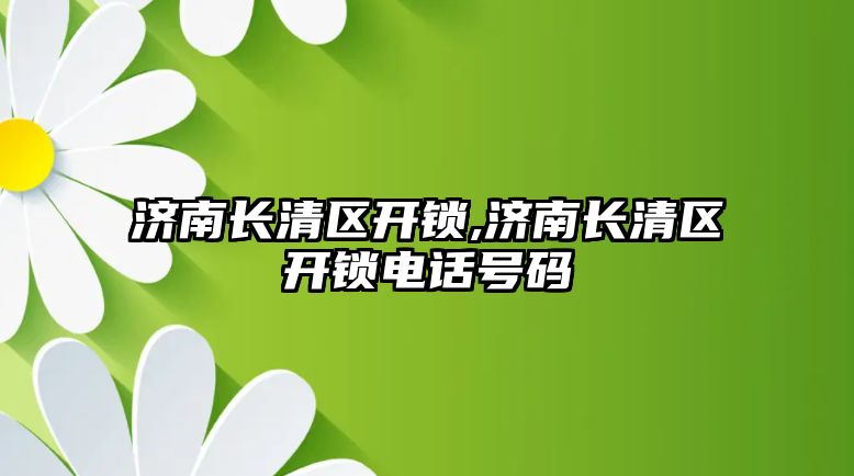 濟南長清區開鎖,濟南長清區開鎖電話號碼