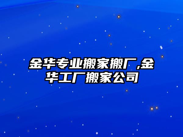 金華專業搬家搬廠,金華工廠搬家公司