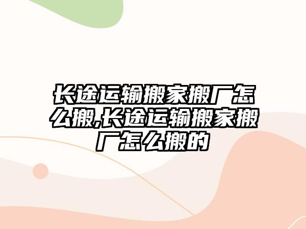 長途運輸搬家搬廠怎么搬,長途運輸搬家搬廠怎么搬的