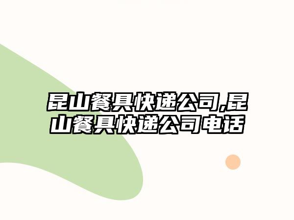 昆山餐具快遞公司,昆山餐具快遞公司電話(huà)