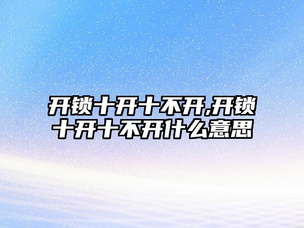 開鎖十開十不開,開鎖十開十不開什么意思