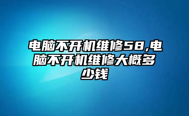 電腦不開機維修58,電腦不開機維修大概多少錢