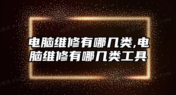 電腦維修有哪幾類,電腦維修有哪幾類工具