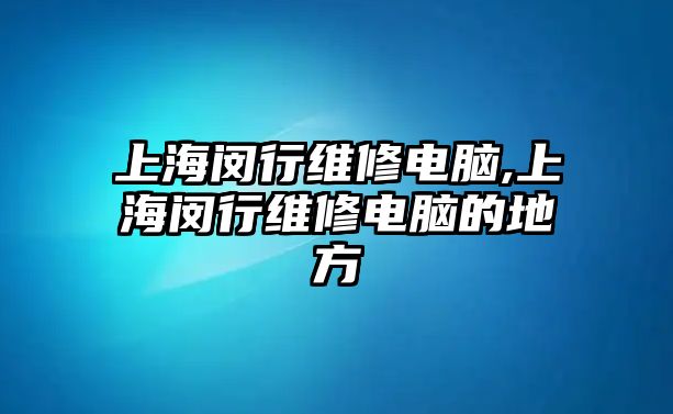 上海閔行維修電腦,上海閔行維修電腦的地方