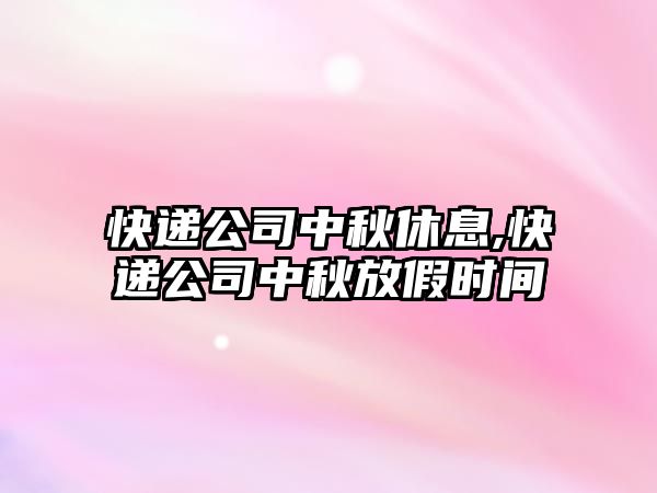 快遞公司中秋休息,快遞公司中秋放假時間