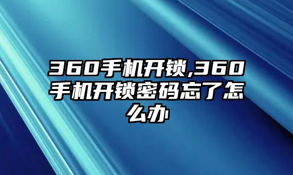 360手機開鎖,360手機開鎖密碼忘了怎么辦