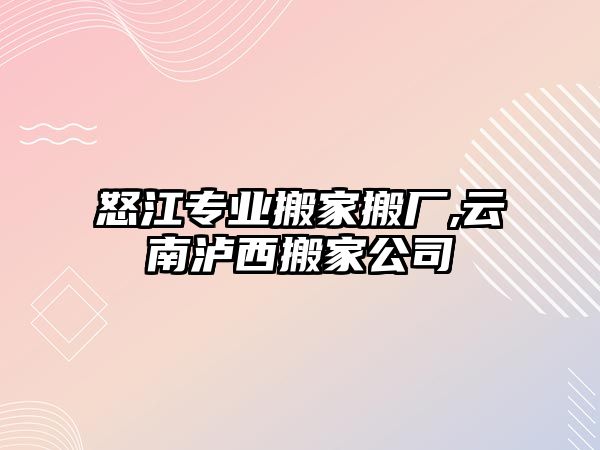 怒江專業搬家搬廠,云南瀘西搬家公司