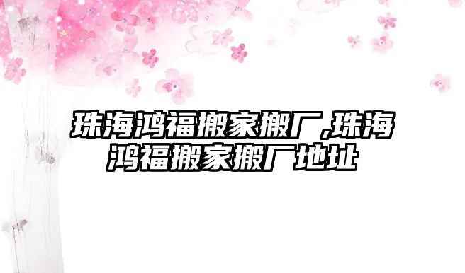 珠海鴻福搬家搬廠,珠海鴻福搬家搬廠地址