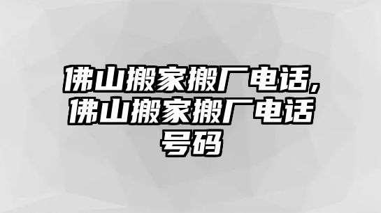 佛山搬家搬廠電話,佛山搬家搬廠電話號碼