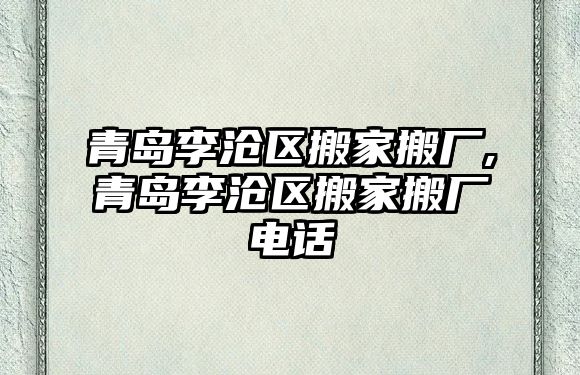 青島李滄區搬家搬廠,青島李滄區搬家搬廠電話