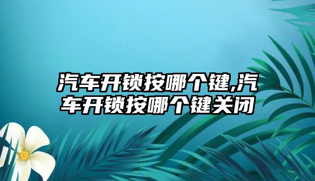 汽車開鎖按哪個鍵,汽車開鎖按哪個鍵關(guān)閉