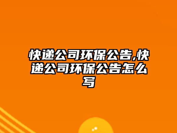 快遞公司環(huán)保公告,快遞公司環(huán)保公告怎么寫