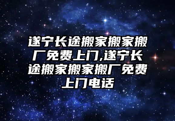 遂寧長途搬家搬家搬廠免費上門,遂寧長途搬家搬家搬廠免費上門電話