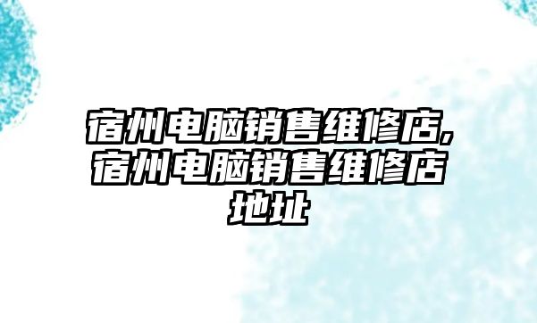 宿州電腦銷售維修店,宿州電腦銷售維修店地址